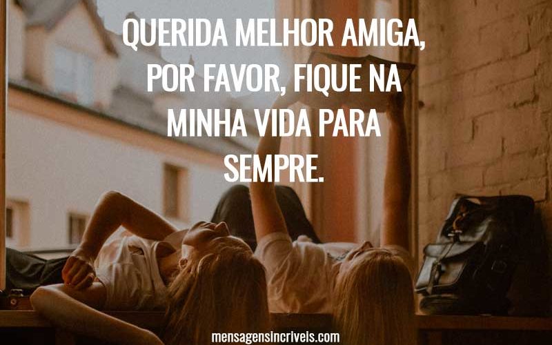 Querida melhor amiga, por favor, fique na minha vida para sempre.