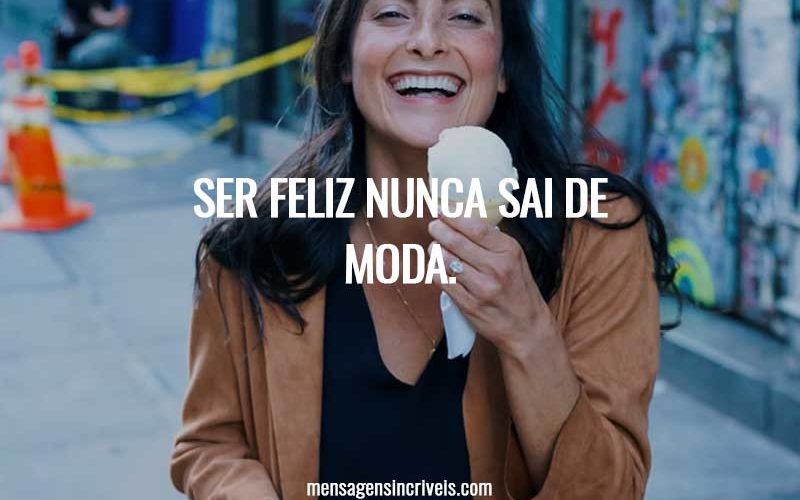 Ser feliz nunca sai de moda.