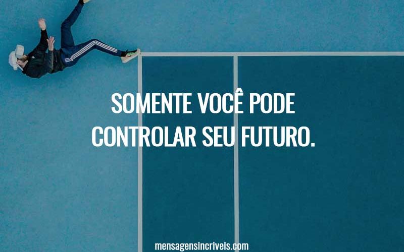 Somente você pode controlar seu futuro.