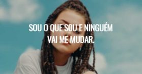 Sou o que sou e ninguém vai me mudar.