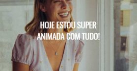 Hoje estou super animada com tudo!
