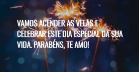 Vamos acender as velas e celebrar este dia especial da sua vida. Parabéns, te amo!