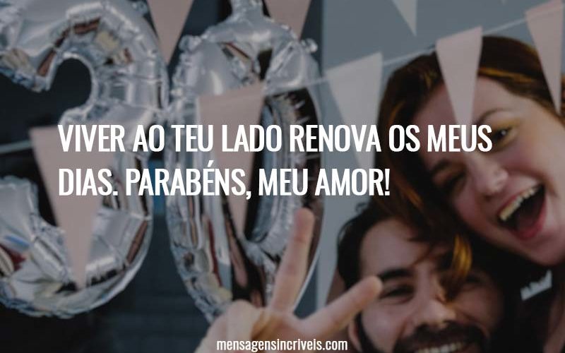 Viver ao teu lado renova os meus dias. Parabéns, meu amor!