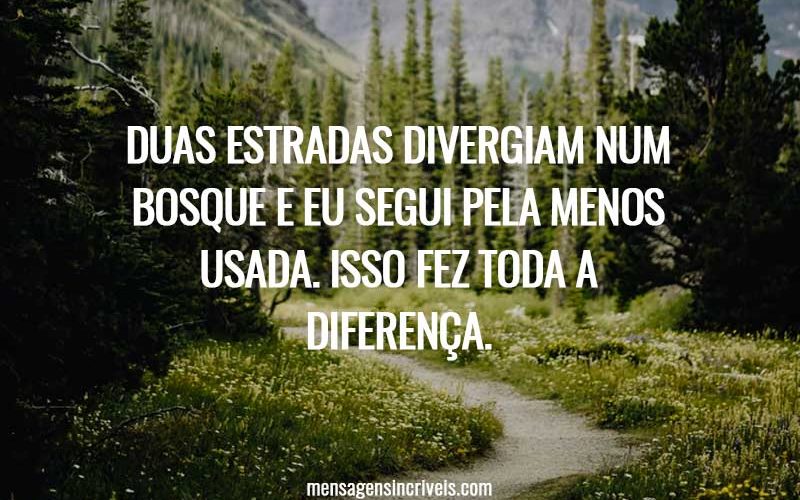 Duas estradas divergiam num bosque e eu segui pela menos usada. Isso fez toda a diferença.