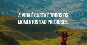 A vida é curta e todos os momentos são preciosos.