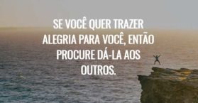 Se você quer trazer alegria para você, então procure dá-la aos outros.