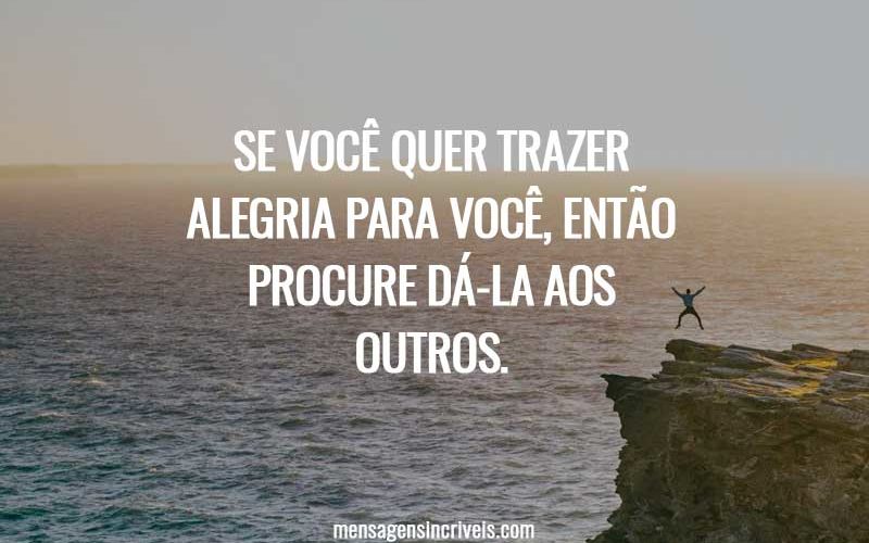 Se você quer trazer alegria para você, então procure dá-la aos outros.