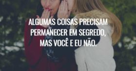 Algumas coisas precisam permanecer em segredo, mas você e eu não.