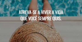 Atreva-se a viver a vida que você sempre quis.