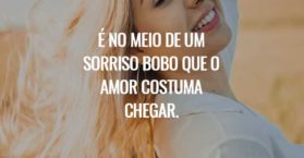 É no meio de um sorriso bobo que o amor costuma chegar.