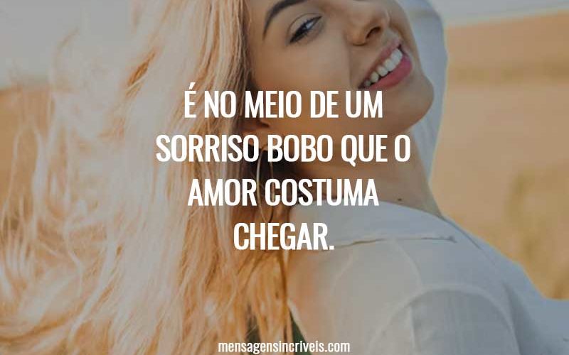 É no meio de um sorriso bobo que o amor costuma chegar.