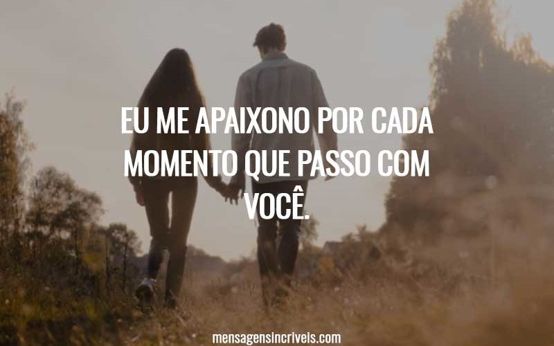 Eu me apaixono por cada momento que passo com você.