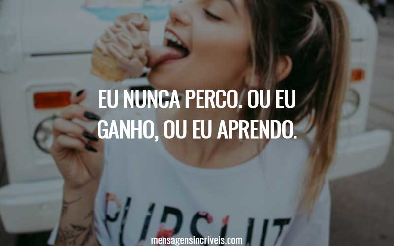 Eu nunca perco. Ou eu ganho, ou eu aprendo.