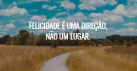 Felicidade é uma direção, não um lugar.