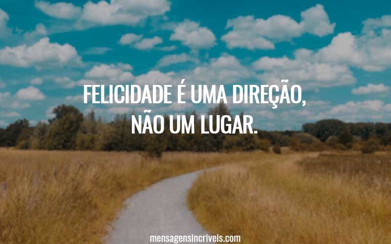 Felicidade é uma direção, não um lugar.