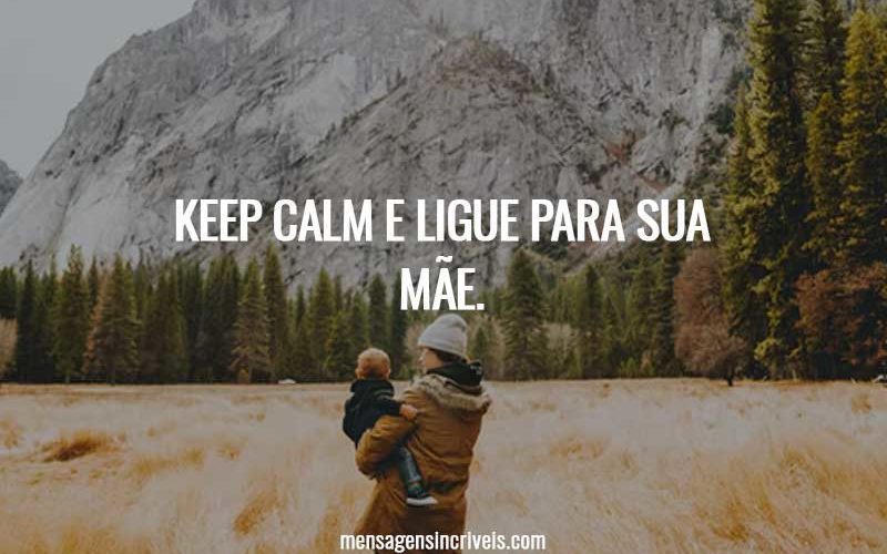Keep calm e ligue para sua mãe.