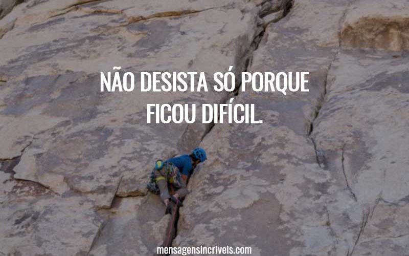 Não desista só porque ficou difícil.