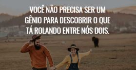 Você não precisa ser um gênio para descobrir o que tá rolando entre nós dois.