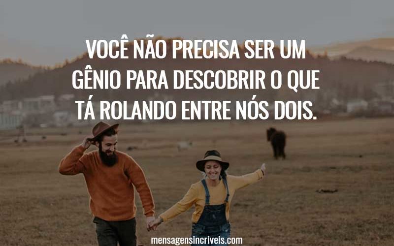 Você não precisa ser um gênio para descobrir o que tá rolando entre nós dois.
