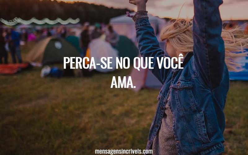 Perca-se no que você ama.