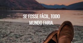 Se fosse fácil, todo mundo faria.