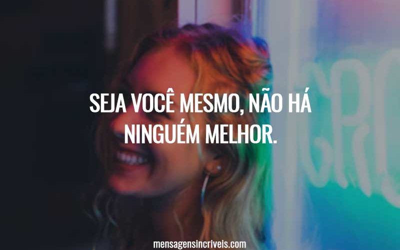 Seja você mesmo, não há ninguém melhor.
