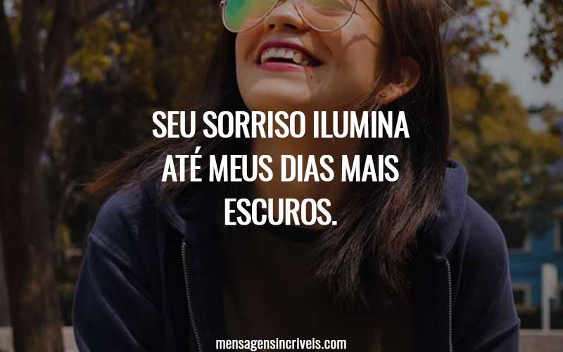 Seu sorriso ilumina até meus dias mais escuros.