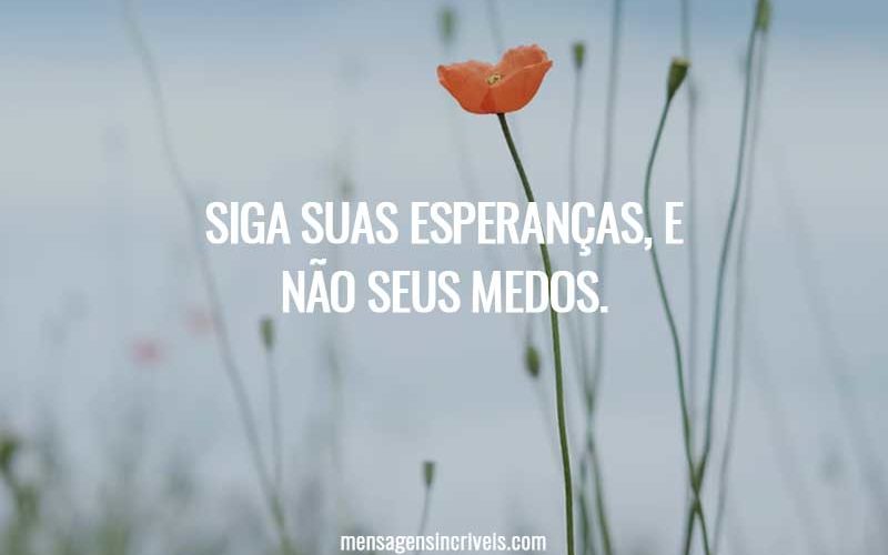 Siga suas esperanças, e não seus medos.
