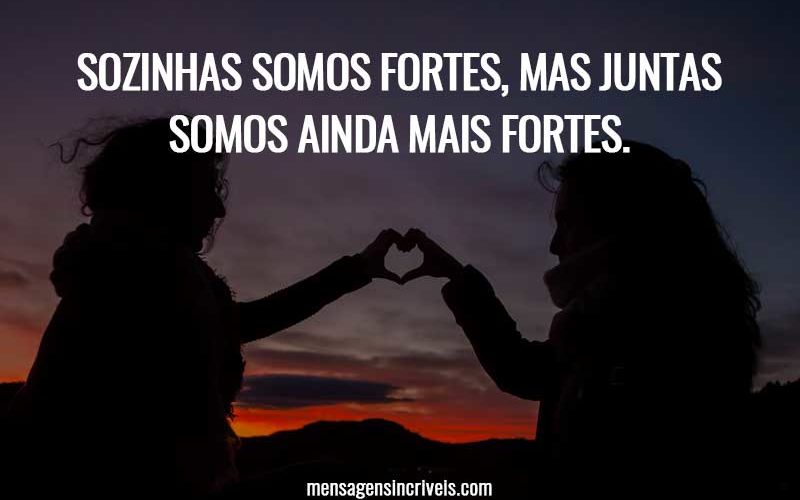 Sozinhas somos fortes, mas juntas somos ainda mais fortes.