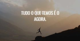Tudo o que temos é o agora.