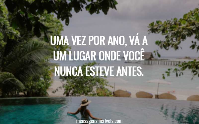 Uma vez por ano, vá a um lugar onde você nunca esteve antes.