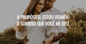 A PROPÓSITO, ESTOU USANDO O SORRISO QUE VOCÊ ME DEU.