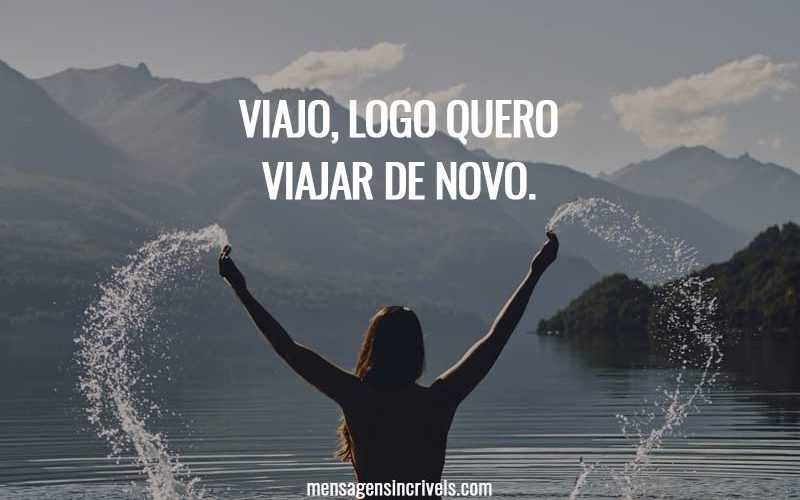Viajo, logo quero viajar de novo.