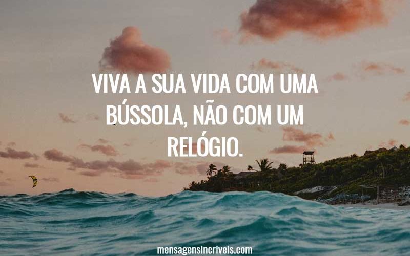 Viva a sua vida com uma bússola, não com um relógio.