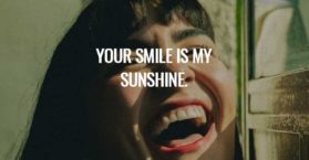 Your smile is my sunshine.