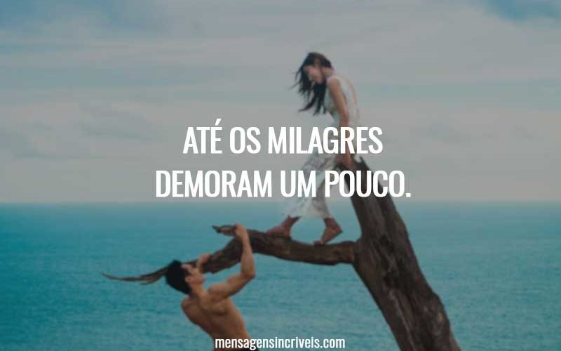 Até os milagres demoram um pouco.