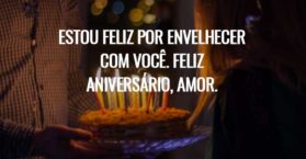 Estou feliz por envelhecer com você. Feliz aniversário, amor.