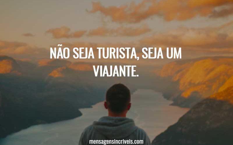 Não seja turista, seja um viajante.