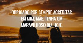 Obrigado por sempre acreditar em mim, mãe. Tenha um maravilhoso dia hoje.