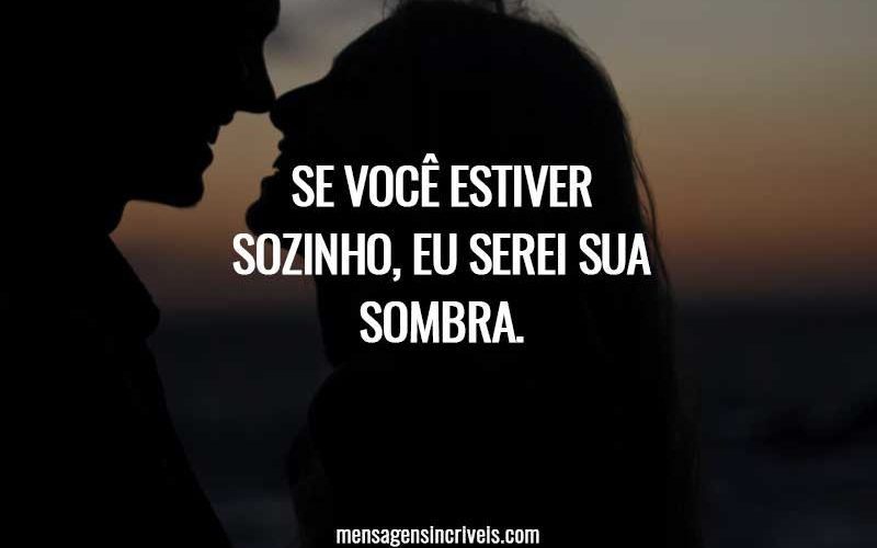 Se você estiver sozinho, eu serei sua sombra.
