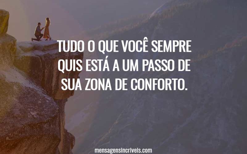 Tudo o que você sempre quis está a um passo de sua zona de conforto.