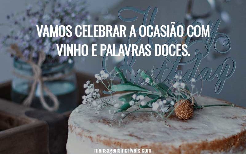 Vamos celebrar a ocasião com vinho e palavras doces.